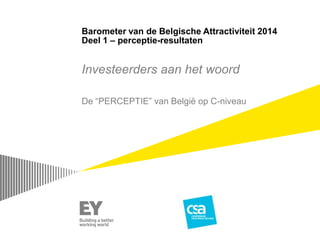 Barometer van de Belgische Attractiviteit 2014
Deel 1 – perceptie-resultaten
Investeerders aan het woord
De “PERCEPTIE” van België op C-niveau
 