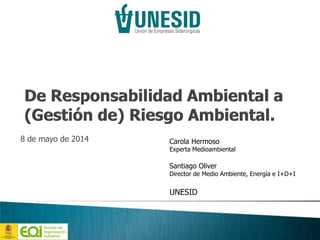 8 de mayo de 2014 Carola Hermoso
Experta Medioambiental
Santiago Oliver
Director de Medio Ambiente, Energía e I+D+I
UNESID
 