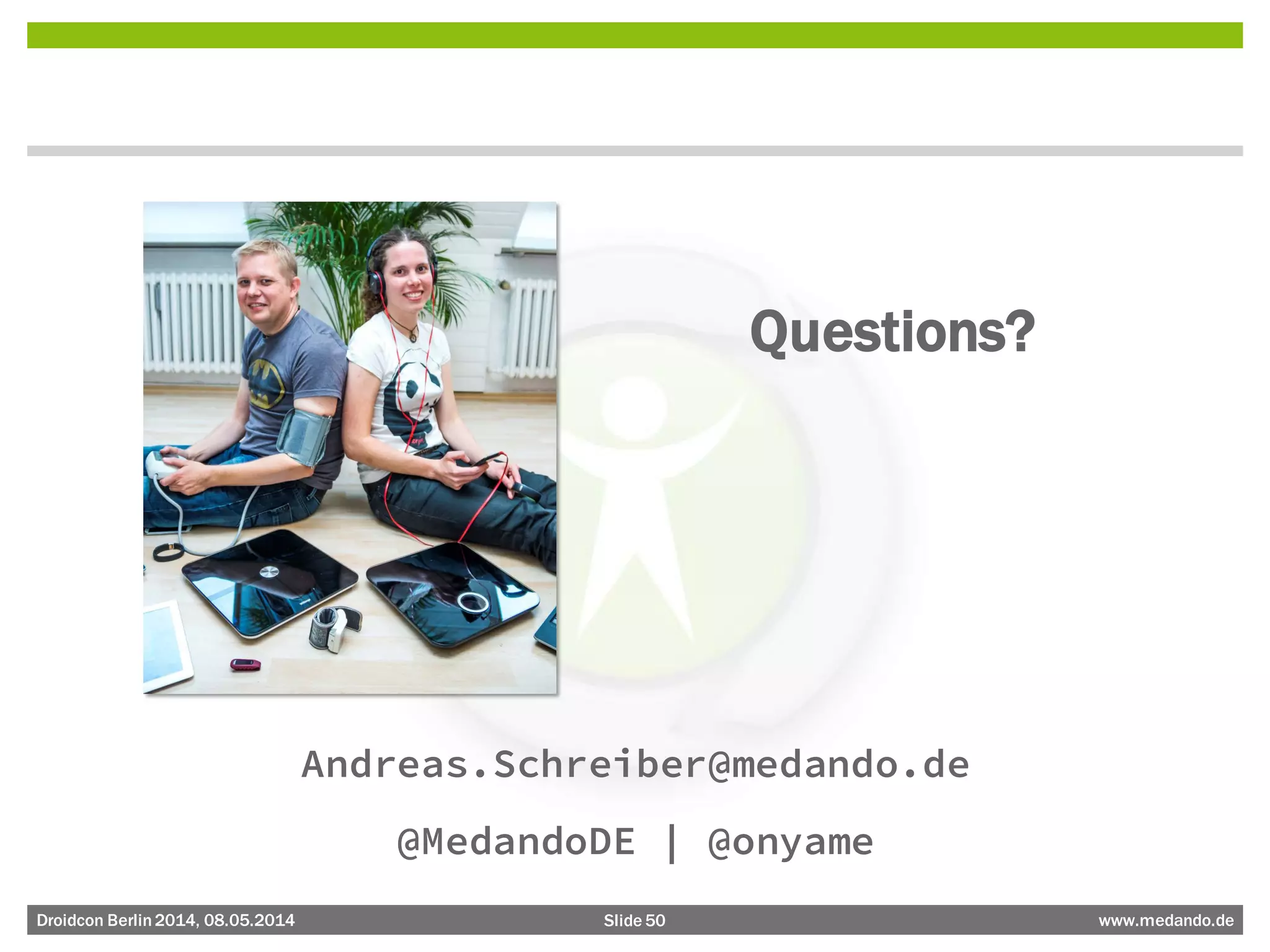 Slide 50 www.medando.deDroidcon Berlin2014, 08.05.2014
Questions?
Andreas.Schreiber@medando.de
@MedandoDE | @onyame
 