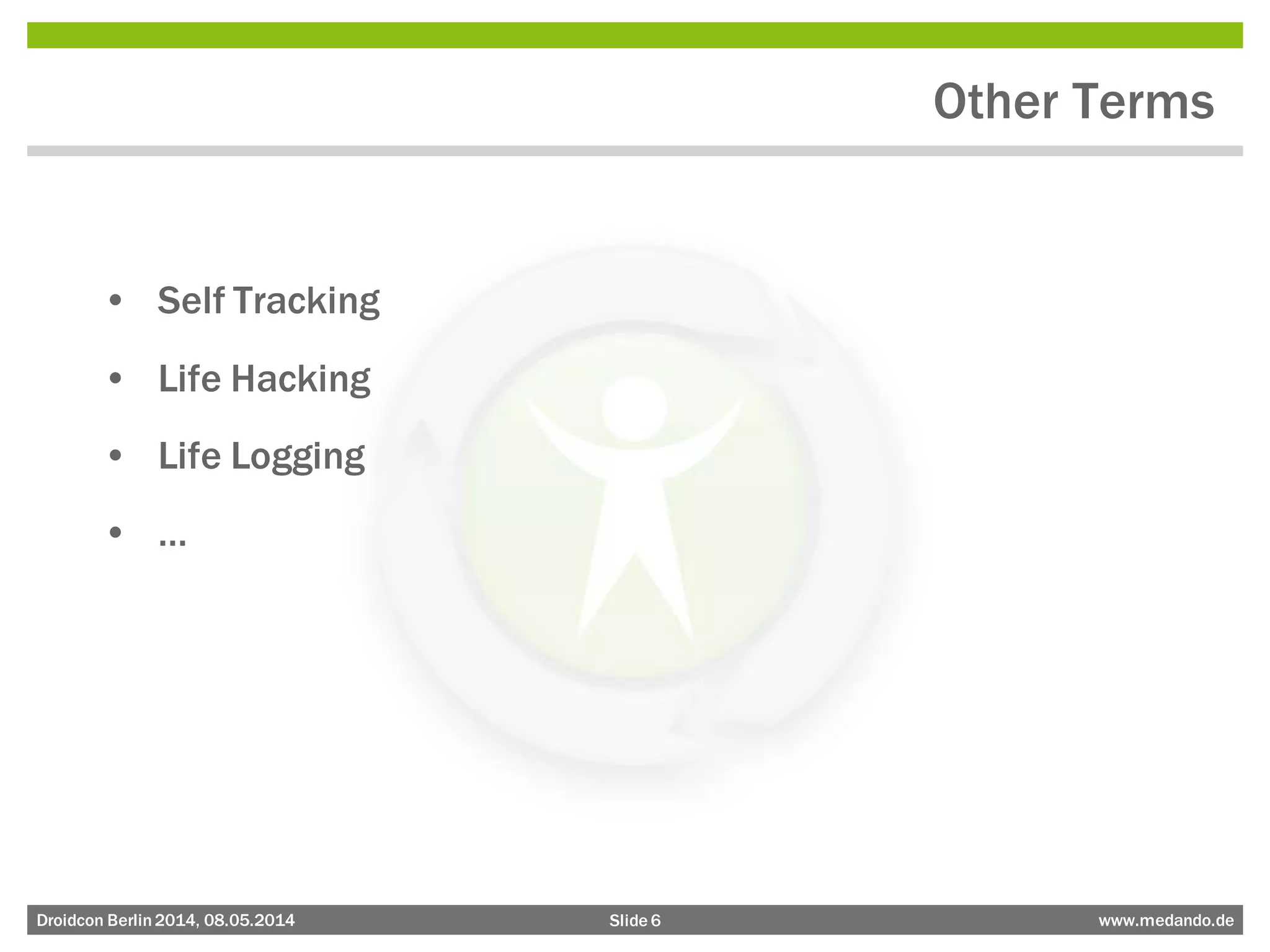 Slide 6 www.medando.deDroidcon Berlin2014, 08.05.2014
Other Terms
• Self Tracking
• Life Hacking
• Life Logging
• …
 