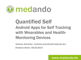www.medando.de
Quantified Self
Android Apps for Self Tracking
with Wearables and Health-
Monitoring Devices
Andreas Schreiber <andreas.schreiber@medando.de>
Droidcon Berlin, 08.05.2014
 