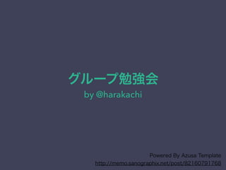 グループ勉強会
by @harakachi
Powered By Azusa Template
http://memo.sanographix.net/post/82160791768
 