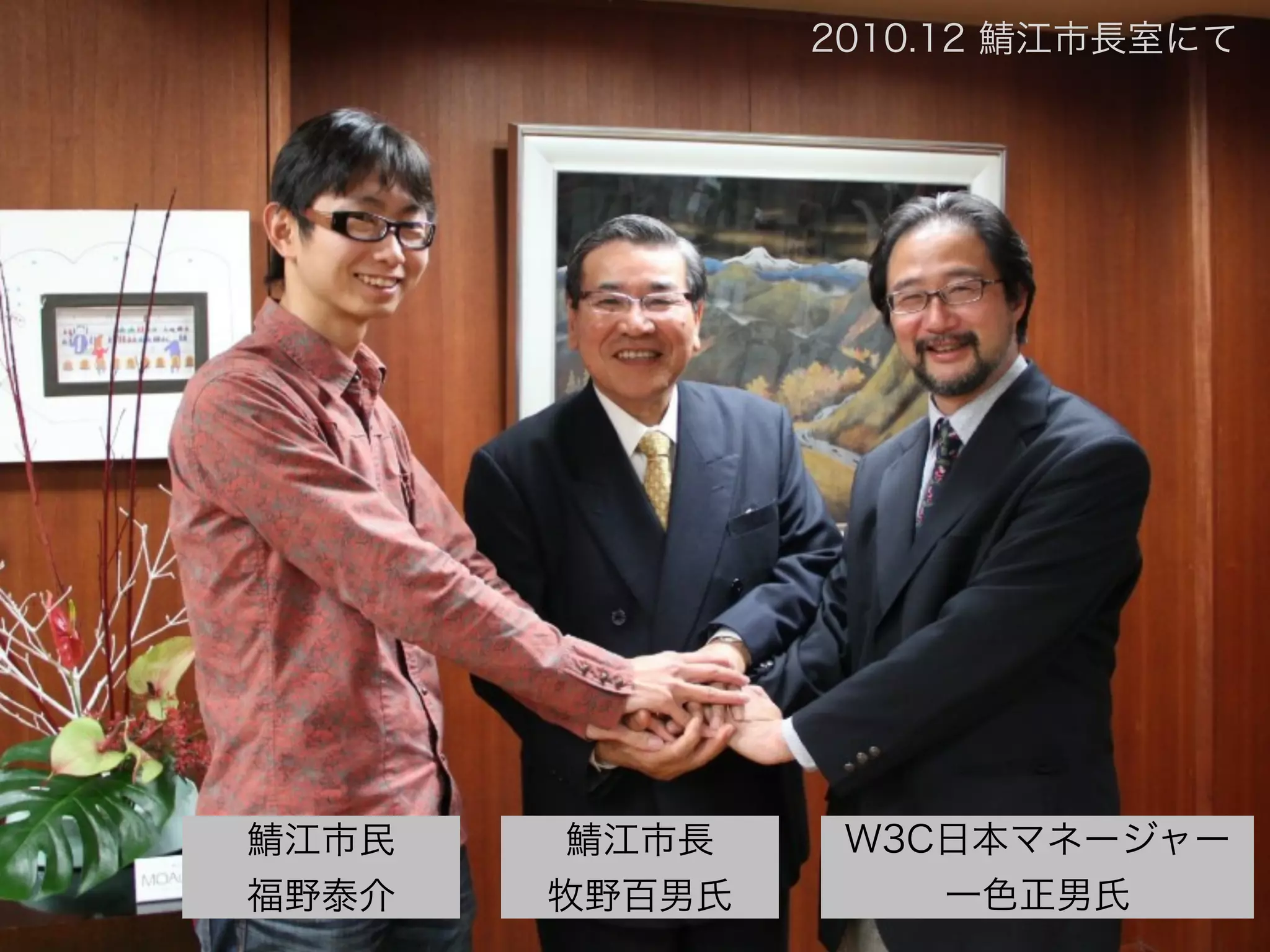 W3C日本マネージャー
一色正男氏
鯖江市長 
牧野百男氏
鯖江市民
福野泰介
2010.12 鯖江市長室にて
 