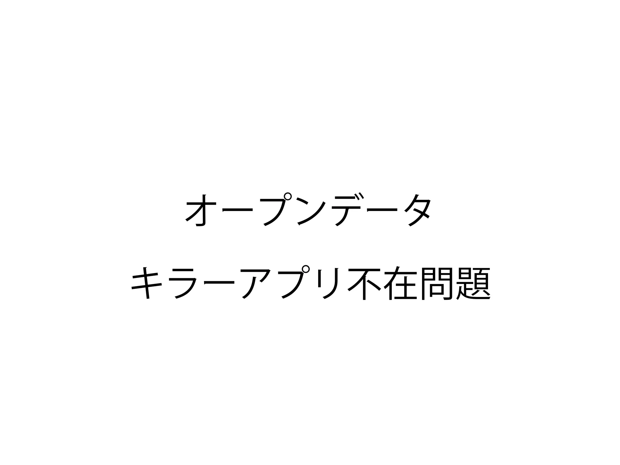 オープンデータ
キラーアプリ不在問題
 