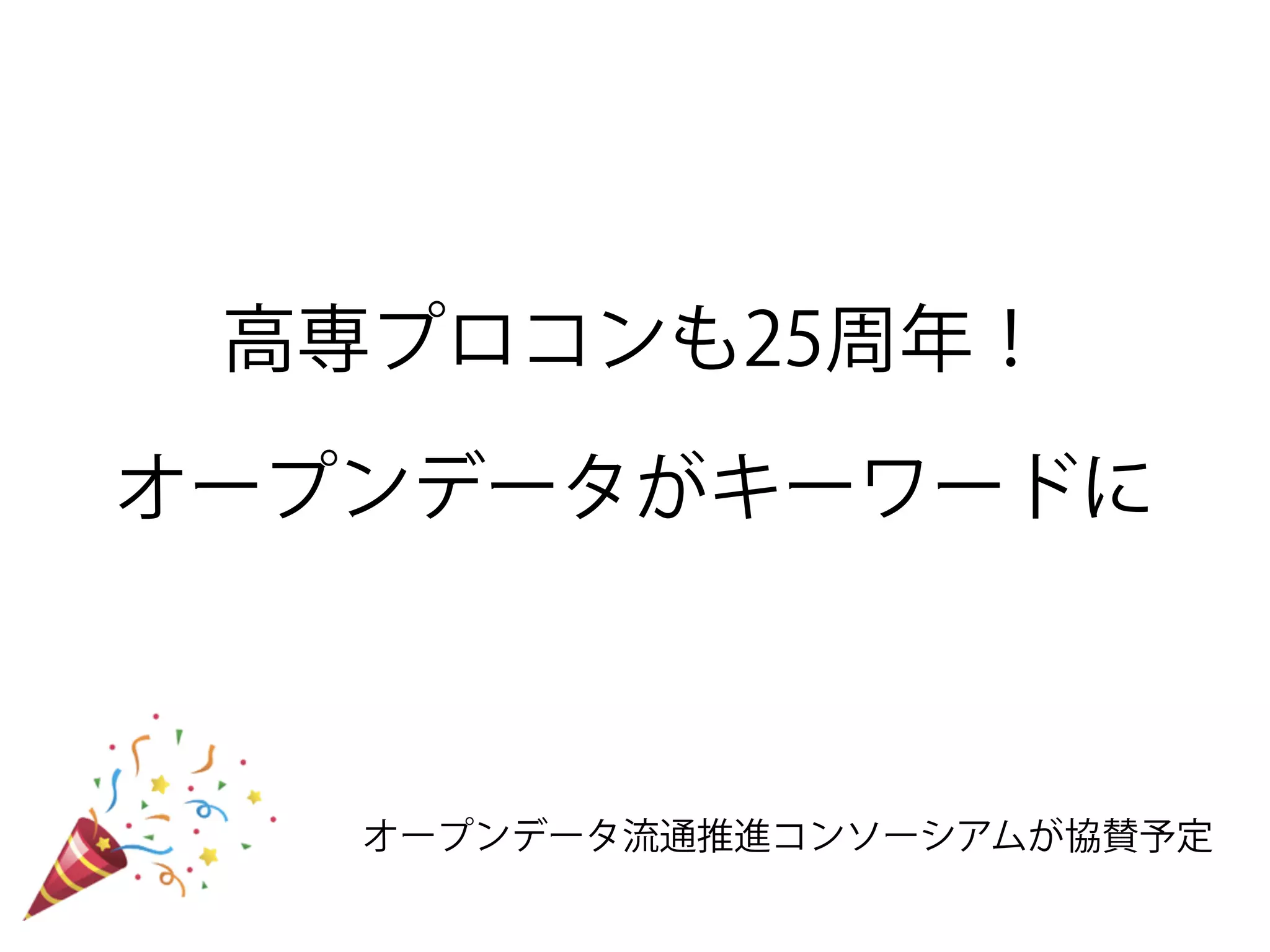 高専プロコンも25周年！
オープンデータがキーワードに
オープンデータ流通推進コンソーシアムが協賛予定
 
