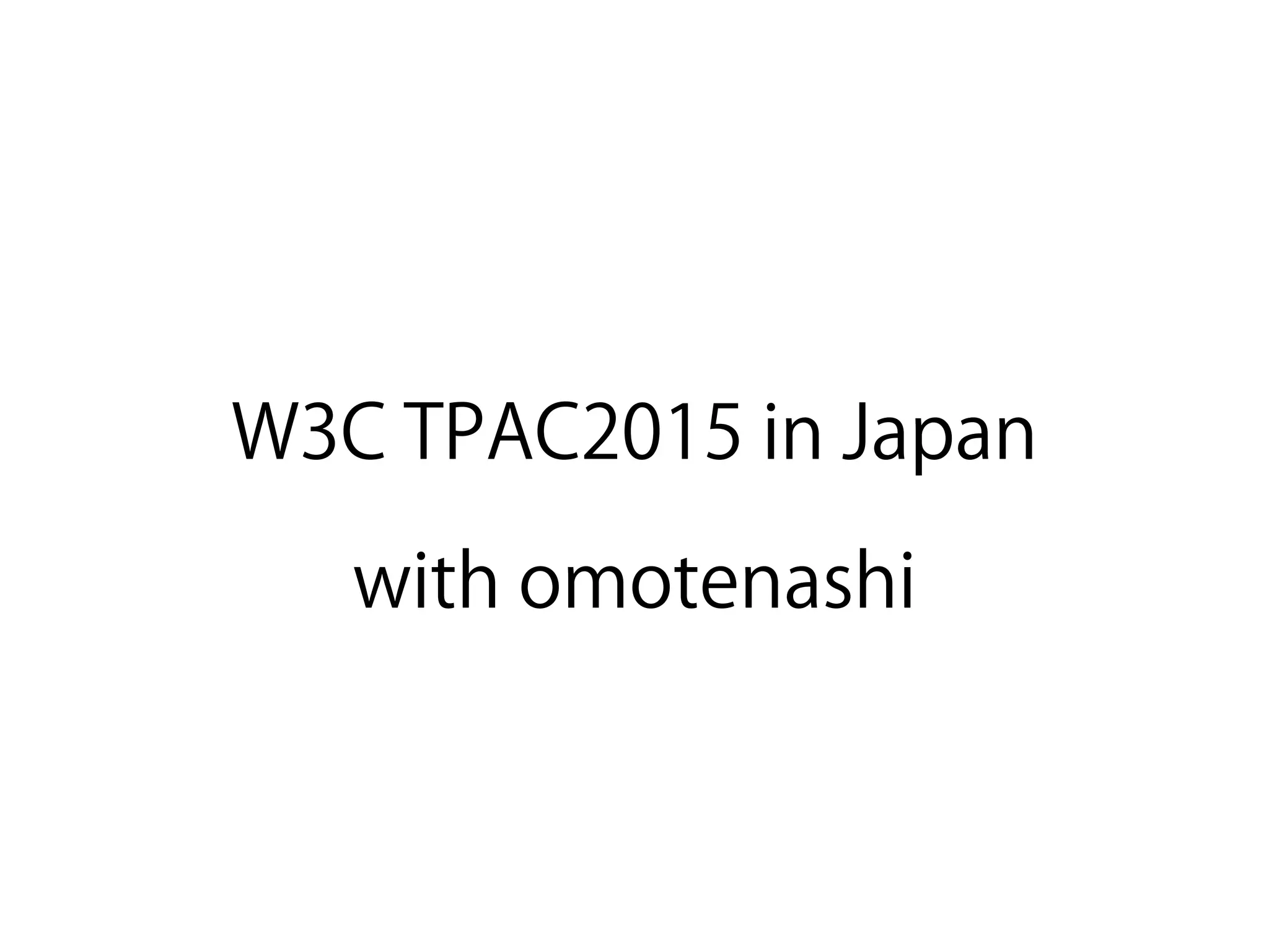 W3C TPAC2015 in Japan
with omotenashi
 