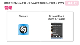 経営者がiPhoneを買ったら入れておきたいオススメアプリ
音楽
Shazam GrooveShark
（WEBモバイル版）
楽しむ
 