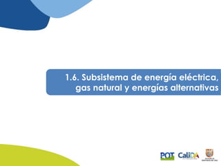 1.6. Subsistema de energía eléctrica,
gas natural y energías alternativas
 