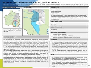 PROYECTOS DOTACIONALES ESTRUCTURALES - SERVICIOS PÚBLICOS
DISEÑO Y CONSTRUCCIÓN DE LAS OBRAS DE DRENAJE PLUVIAL EN LA COMUNA 22 Y EL SUELO RURAL SUBURBANO DE PANCE
LOCALIZACIÓN RESPONSABLESLOCALIZACIÓN GENERAL
PLAZO DE EJECUCIÓN
COSTO APROXIMADO
EMCALI
Planeación Municipal
Empresas Privadas.
Los diseños, estudios y obras a realizar se encuentran a cargo del DAPM y EMCALI y
podrán financiarse mediante el mecanismo de valorización local. La CVC y el DAGMA,
en conjunto con el DAPM y EMCALI son los encargados de revisar y avalar los estudios y
diseños propuestos.
Corto Plazo
No estimadoComuna 22 y Suelo Rural Suburbano
de Pance
INDICADORES DE SEGUIMIENTO
OBJETIVO Y DESCRIPCIÓN
Con el cambio de uso del suelo en el área de interés, se ha modificado el ciclo hidrológico,
disminuyendo sustancialmente el porcentaje de aguas que se infiltran en el terreno,
ocasionando que estas escurran superficialmente. Por esta razón se pretende recolectar y
disponer adecuadamente las aguas pluviales caídas sobre el área de la comuna 22 y las
parcelaciones de Pance -(1062.36Ha), con el propósito de entregarlas al río Lilí, al zanjón Gualí y
a la red de canales proyectados en la zona de expansión y disminuir las inundaciones que se
presentan actualmente y manejar mediante sistemas de drenaje urbano sostenibles todas las
aguas lluvias de la zona.
Hoy día en el 87% del área no existe alcantarillado pluvial y las aguas lluvias son evacuadas por
las acequias del Río Pance (cuyas dimensiones son mínimas) y las vías, algunas hacia el Río Lilí y
el zanjón Gualí, los cuales no tienen capacidad para recibir más agua y otras hacia la vía
Panamericana. Ninguna de las cuales está diseñada para este tipo de situación.
Debe haber una total armonía entre el diseño del sistema de drenaje pluvial, el urbanismo y
esquema vial proyectado para la comuna 22, las parcelaciones Pance y el área de expansión del
corredor Cali-Jamundí, así como las área de reserva para la construcción de lagunas de
amortiguación. Por lo cual es recomendable que se tenga en cuenta la necesidad de modificar
los perfiles de las vías del sector y se hagan las afectaciones necesarias para disponer de los
espacios de regulación..
LÍNEA BASE
META
• Avance de estudios de diseño
• Avance de obras vs cronograma establecido
• Capacidad de captación de aguas lluvias en metros cúbicos
• Se tienen estudios a nivel de diagnóstico, factibilidad y diseño elaborados
para EMCALI y el DAGMA por diferentes entidades entre los años 1987 y
2010, incluyendo diferentes soluciones, siendo el último desarrollado para
el DAGMA en el 2010, el cual incluye la construcción de varios lagunas de
amortigüación en el interior de la comuna 22 y la ampliación de las obras
de cruce vial.
• 13% del área de la comuna 22 y las parcelaciones de Pance, tiene un
sistema integrado de drenaje pluvial (hasta la carrera 105).
• En el año 2014 tener contratados estudios de diseño del sistema de drenaje
pluvial de la comuna 22 y el área de parcelaciones Pance
• En el segundo semestre del año 2016 iniciar la construcción y operación del
sistema de drenaje pluvial de la comuna 22 y el área de parcelaciones de
Pance, el cual debe iniciarse una vez se tengan construidos los principales
canales del sistema de drenaje de la zona de expansión.
• Contar con la totalidad de las aguas lluvias captadas, conducidas y dispuestas
a 2020
 