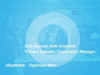 Optimera Mera!
Erik Rosvall, Web Analysist!
Vincent Salzedo, Conversion Manager!
Extern!
2014-05-09!
 
