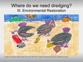 Where do we need dredging?
III. Environmental Restoration
7
Lindsey B., Grade 8, North Carolina. One of the 2012-2013 winn...