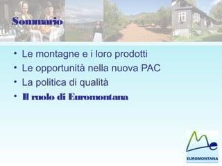 Sommario
• Le montagne e i loro prodotti
• Le opportunità nella nuova PAC
• La politica di qualità
• Il ruolo di Euromontana
 