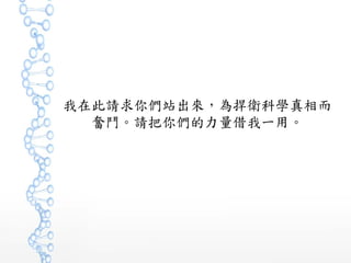 我在此請求你們站出來，為捍衛科學真相而
奮鬥。請把你們的力量借我一用。
 