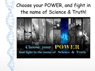 Choose your POWER, and fight in
the name of Science & Truth!
 