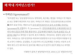 8/ 12
? ?? ???????
?????(governance)?
????' ?? '????'???? ????, ???? ??? '????'? ???
? ?? ??? ???? ?? ??. ????? ??? ??????(¹
Փ)?? ????? ????? ????? ???? ?? ???? ????
government'? ????. ?, 'governance'? ???????? ????? ???
?? ?? ????? ?? ????? ????? ??? ??? ??? ?? ?
??? ???? ??? ? ???, ?????? ????? ??? ???? ?
??. ????? ?????? ???? ????(ٰ)??????? ?
? ??? ???? ????, ? ?????? ????? ???? ??? ??
?? ?? ?? ????? ???? ????? ??? ??? ???? ???
? ??.
???? ?? ? ???????, 2010.11.23, ??????)
 
