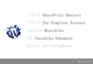 ブログ SharePoint Maniacs
ブログ The Simplest Essence
Twitter @saruhiko
FB /kazuhiko.Nakamura
Office 365 Forum/msdn
講演者紹介
 