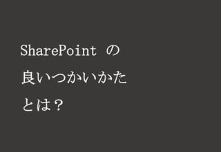 SharePoint の
良いつかいかた
とは？
 
