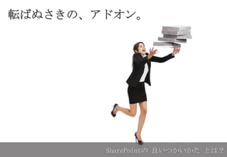 転ばぬさきの、アドオン。
SharePointの 良いつかいかた とは？
 