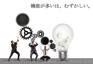 機能が多いは、むずかしい。
SharePoint の 良いつかいかた とは？
 