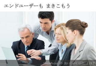 SharePoint の 良いつかいかた とは？
エンドユーザーも まきこもう
 