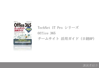 TechNet IT Pro シリーズ
Office 365
チームサイト 活用ガイド（日経BP）
講演者紹介
 