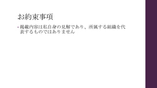お約束事項
• 掲載内容は私自身の見解であり、所属する組織を代
表するものではありません
 