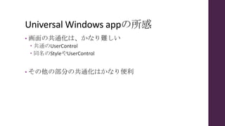 Universal Windows appの所感
• 画面の共通化は、かなり難しい
 共通のUserControl
 同名のStyleやUserControl
• その他の部分の共通化はかなり便利
 