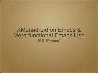 XMonad-oid on Emacs &
More functional Emacs Lisp
岡田 健 (keno)
 