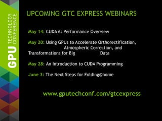 UPCOMING GTC EXPRESS WEBINARS
May 14: CUDA 6: Performance Overview
May 20: Using GPUs to Accelerate Orthorectification,
Atmospheric Correction, and
Transformations for Big Data
May 28: An Introduction to CUDA Programming
June 3: The Next Steps for Folding@home
www.gputechconf.com/gtcexpress
 
