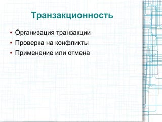 Транзакционность
● Организация транзакции
● Проверка на конфликты
● Применение или отмена
 