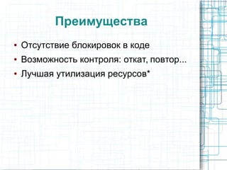 Преимущества
● Отсутствие блокировок в коде
● Возможность контроля: откат, повтор...
● Лучшая утилизация ресурсов*
 