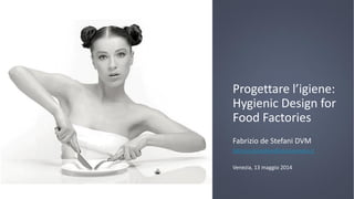 Progettare l’igiene:
Hygienic Design for
Food Factories
Fabrizio de Stefani DVM
fabrizio.destefani@ulss4.veneto.it
Venezia, 13 maggio 2014
 