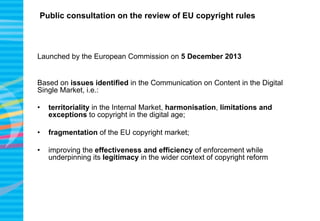 Public consultation on the review of EU copyright rules
Launched by the European Commission on 5 December 2013
Based on is...