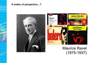 A matter of perspective…?
Maurice Ravel
(1875-1937)
 