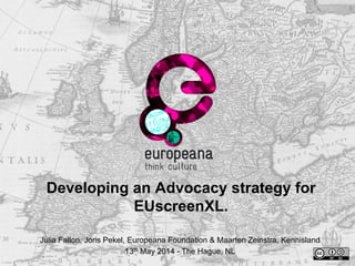 Developing an Advocacy strategy for
EUscreenXL.
Julia Fallon, Joris Pekel, Europeana Foundation & Maarten Zeinstra, Kennisland
13th May 2014 - The Hague, NL
 