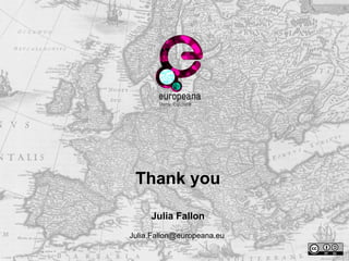 Thank you
Julia Fallon
Julia.Fallon@europeana.eu
 