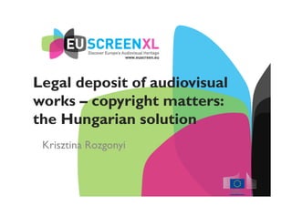 Legal deposit of audiovisual
works – copyright matters:
the Hungarian solution
Krisztina Rozgonyi
 