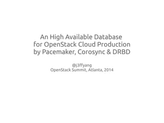 An High Available Database
for OpenStack Cloud Production
by Pacemaker, Corosync & DRBD
@j3ffyang, Jeffrey Yang, OpenStack Dev, IBM
OpenStack Summit, Atlanta, 2014
 