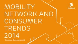 Mobility
network and
CONSUMER
TRENDS
2014Ericsson ConsumerLab
 
