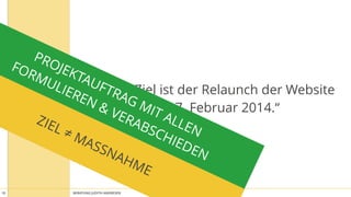 BERATUNG JUDITH ANDRESEN MIT VOLLGAS AN DIE WAND10
„Unser Ziel ist der Relaunch der Website
am 27. Februar 2014.“
ZIEL ≠ MASSNAHME
PROJEKTAUFTRAG MIT ALLEN 
FORMULIEREN & VERABSCHIEDEN
 