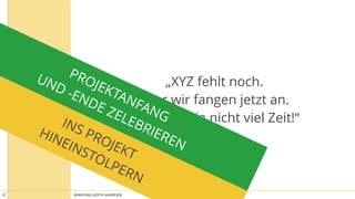 BERATUNG JUDITH ANDRESEN MIT VOLLGAS AN DIE WAND12
„XYZ fehlt noch. 
Aber wir fangen jetzt an. 
Wir haben ja nicht viel Zeit!“INS PROJEKT 
HINEINSTOLPERN
PROJEKTANFANG 
UND -ENDE ZELEBRIEREN
 