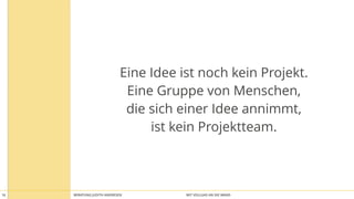 BERATUNG JUDITH ANDRESEN MIT VOLLGAS AN DIE WAND16
Eine Idee ist noch kein Projekt.
Eine Gruppe von Menschen,
die sich einer Idee annimmt,
ist kein Projektteam.
 