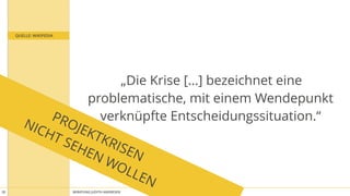BERATUNG JUDITH ANDRESEN MIT VOLLGAS AN DIE WAND20
PROJEKTKRISEN 
NICHT SEHEN WOLLEN
QUELLE: WIKIPEDIA
„Die Krise […] bezeichnet eine 
problematische, mit einem Wendepunkt
verknüpfte Entscheidungssituation.“
 