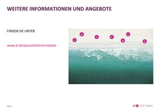Seite 7
WEITERE INFORMATIONEN UND ANGEBOTE
FINDEN SIE UNTER
www.jt.de/pauschalreisen/dubait
 