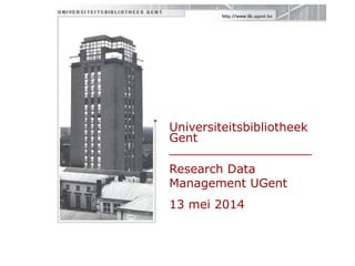 Universiteitsbibliotheek
Gent
___________________
Research Data
Management UGent
13 mei 2014
 