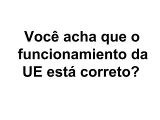 Você acha que o
funcionamiento da
UE está correto?
 