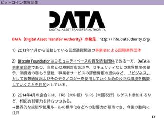 13
ӥåȥI
DATADigital Asset Transfer Authorityΰk?http://info.datauthority.org/
!
1201311¤ӤƤ끢ͨ؛vBIߤˤHI
!
2Bitcoin Foundationϥߥ˥ƥ٩`ռӇǤһDATA
I߇Ǥ֤꣬ȤҎƌ꽻h䣬ƥʤɤΘI˜ʤ
ʾMߤΆ⤦ӣIߥ`ӥuṩʤɣӥͥ
ȤƁͨ؛ӤΥƥΥ`ʹäƤιʭh򘋺B
ƤȤĿĤȤƤ롣
!
320144¤λϤˤϣFRByIRS׹˰أ⥲ȲμӤ
ɣӰ֤ĤĤ롣
ĤҎƤʹå`Θ˜ʻʤɤؤӰڴǤ΄
עĿ
 