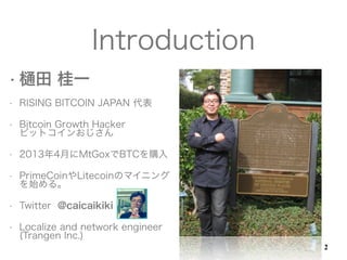 ?  һ
? RISING BITCOIN JAPAN 
? Bitcoin Growth Hacker?
ӥåȥ󤪤
? 20134¤MtGoxBTCُ
? PrimeCoinLitecoinΥޥ˥
ʼ롣
? Twitter @caicaikiki
? Localize and network engineer?
(Trangen Inc.)
Introduction
2
 