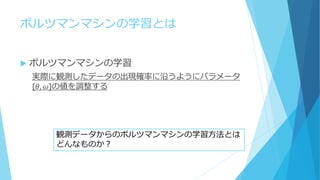 ボルツマンマシンの学習とは
 ボルツマンマシンの学習
実際に観測したデータの出現確率に沿うようにパラメータ
{𝜃, 𝜔}の値を調整する
観測データからのボルツマンマシンの学習方法とは
どんなものか？
 