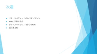 次週
 リストリクティッドボルツマンマシン
 RBMの学習方程式
 ディープボルツマンマシン(DBM)
 論文まとめ
 